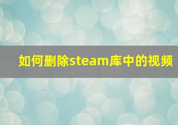 如何删除steam库中的视频