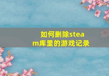 如何删除steam库里的游戏记录