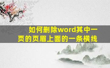 如何删除word其中一页的页眉上面的一条横线