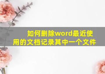 如何删除word最近使用的文档记录其中一个文件