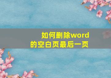 如何删除word的空白页最后一页