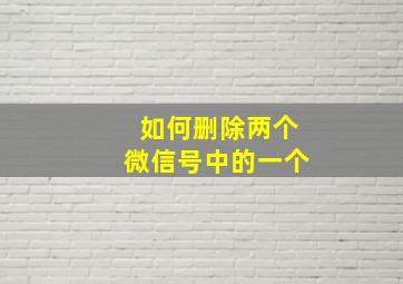 如何删除两个微信号中的一个