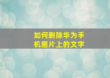 如何删除华为手机图片上的文字