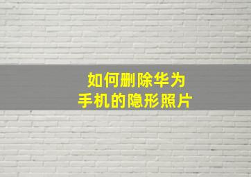 如何删除华为手机的隐形照片