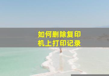 如何删除复印机上打印记录