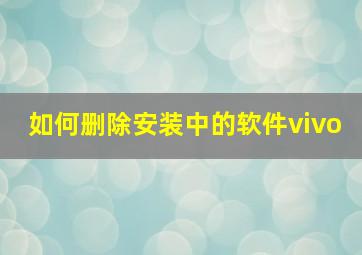 如何删除安装中的软件vivo