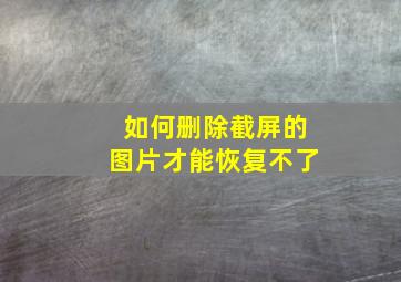 如何删除截屏的图片才能恢复不了