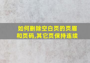 如何删除空白页的页眉和页码,其它页保持连续