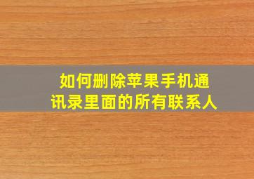 如何删除苹果手机通讯录里面的所有联系人