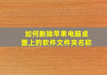 如何删除苹果电脑桌面上的软件文件夹名称