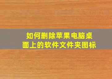 如何删除苹果电脑桌面上的软件文件夹图标