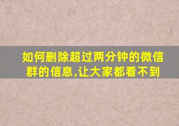 如何删除超过两分钟的微信群的信息,让大家都看不到