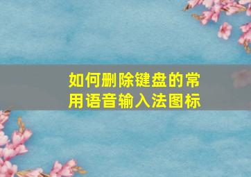 如何删除键盘的常用语音输入法图标