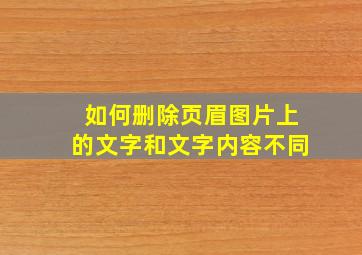 如何删除页眉图片上的文字和文字内容不同