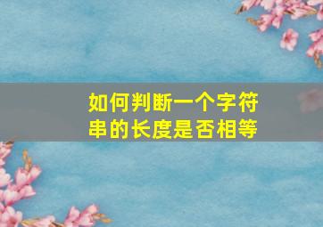 如何判断一个字符串的长度是否相等