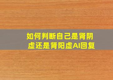 如何判断自己是肾阴虚还是肾阳虚AI回复