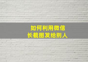 如何利用微信长截图发给别人