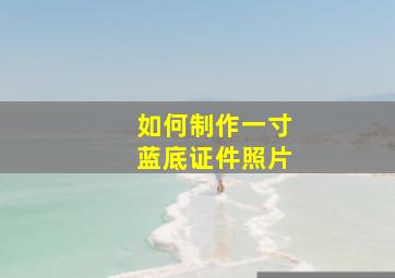 如何制作一寸蓝底证件照片