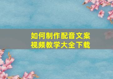 如何制作配音文案视频教学大全下载