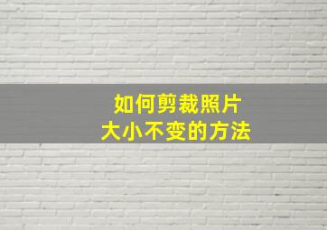 如何剪裁照片大小不变的方法