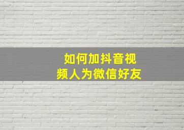 如何加抖音视频人为微信好友