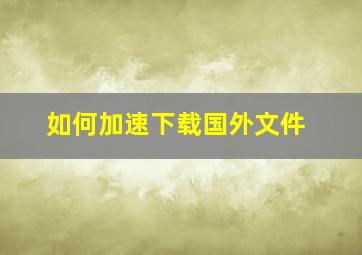 如何加速下载国外文件