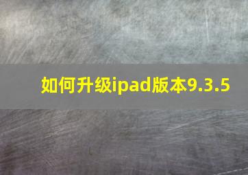 如何升级ipad版本9.3.5