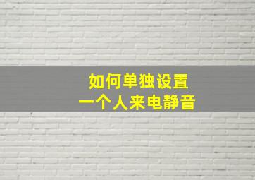 如何单独设置一个人来电静音