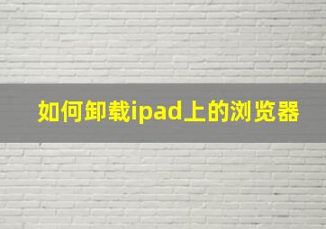 如何卸载ipad上的浏览器