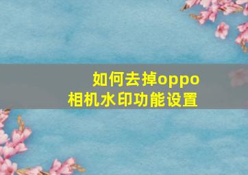 如何去掉oppo相机水印功能设置