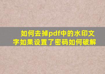 如何去掉pdf中的水印文字如果设置了密码如何破解