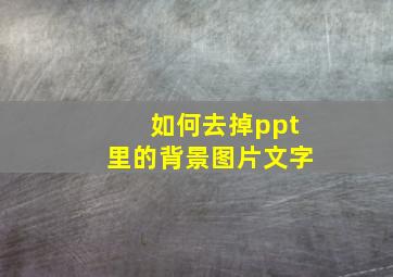 如何去掉ppt里的背景图片文字