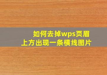 如何去掉wps页眉上方出现一条横线图片