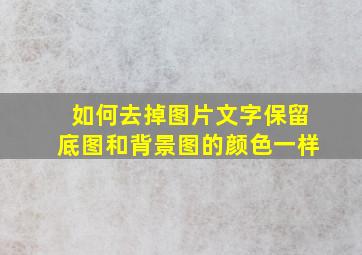 如何去掉图片文字保留底图和背景图的颜色一样