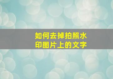 如何去掉拍照水印图片上的文字