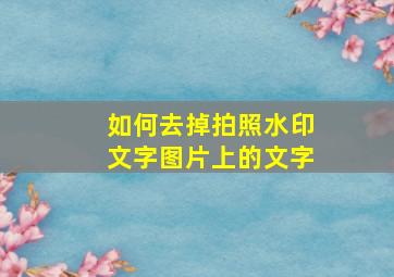 如何去掉拍照水印文字图片上的文字