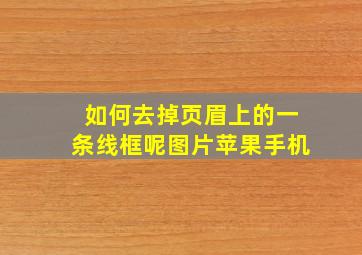 如何去掉页眉上的一条线框呢图片苹果手机