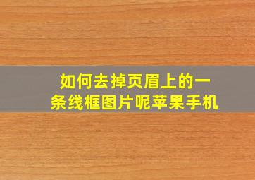 如何去掉页眉上的一条线框图片呢苹果手机