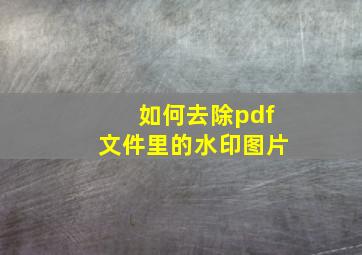 如何去除pdf文件里的水印图片