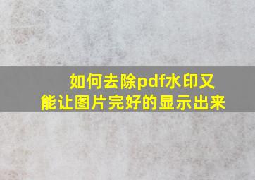 如何去除pdf水印又能让图片完好的显示出来