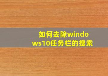 如何去除windows10任务栏的搜索