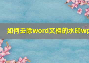 如何去除word文档的水印wps