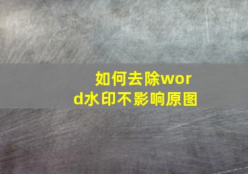 如何去除word水印不影响原图