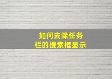 如何去除任务栏的搜索框显示