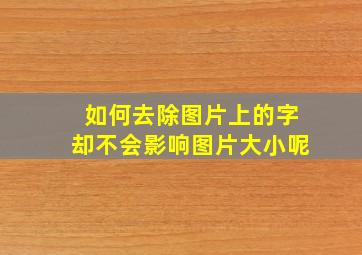 如何去除图片上的字却不会影响图片大小呢