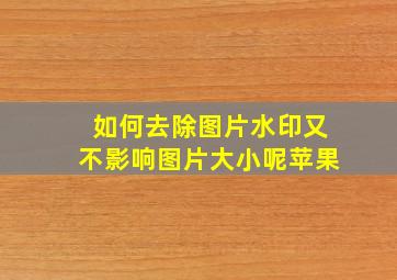 如何去除图片水印又不影响图片大小呢苹果