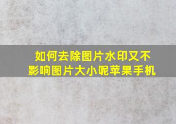 如何去除图片水印又不影响图片大小呢苹果手机