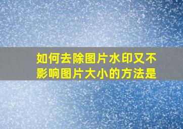 如何去除图片水印又不影响图片大小的方法是