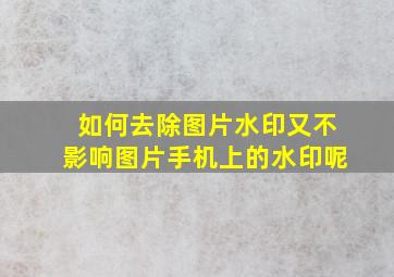 如何去除图片水印又不影响图片手机上的水印呢