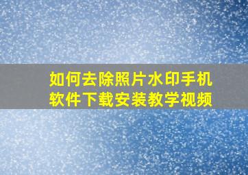 如何去除照片水印手机软件下载安装教学视频